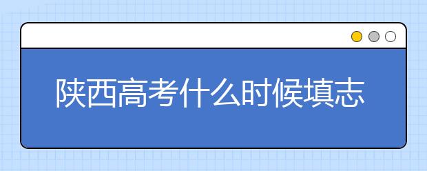 陜西高考什么時(shí)候填志愿？2020年陜西大學(xué)最新排名！