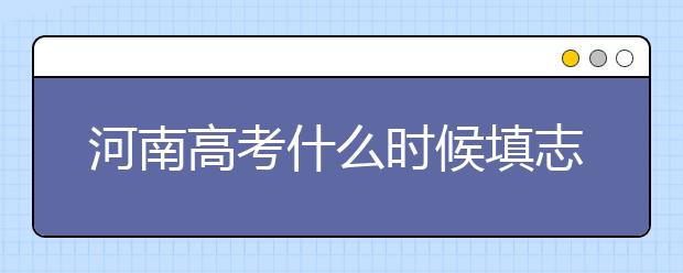 河南高考什么時(shí)候填志愿？高考志愿三大陷阱要警惕！