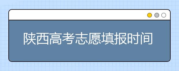 陜西高考志愿填報(bào)時(shí)間，附帶陜西大學(xué)排名名單