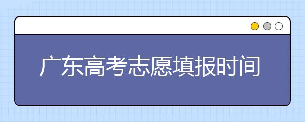 廣東高考志愿填報時間，附帶廣東大學名校清單