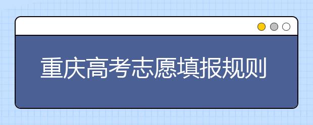 重慶高考志愿填報(bào)規(guī)則，附帶重慶大學(xué)排名情況