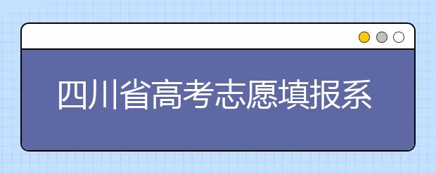 四川省高考志愿填報(bào)系統(tǒng)入口，四川考生如何填報(bào)高考志愿？