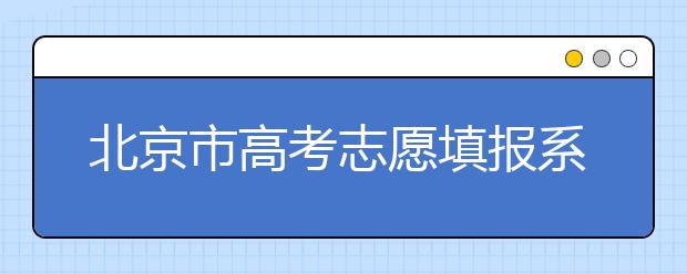 北京市高考志愿填報(bào)系統(tǒng)入口，新高考如何進(jìn)行志愿填報(bào)？