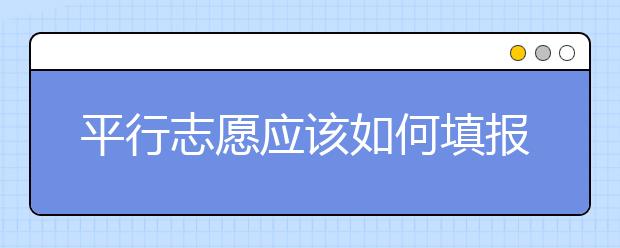 平行志愿應(yīng)該如何填報呢？如何減少廣東高考志愿填報風險？