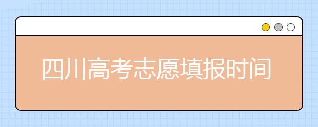 四川高考志愿填報(bào)時(shí)間-如何進(jìn)行志愿填報(bào)？