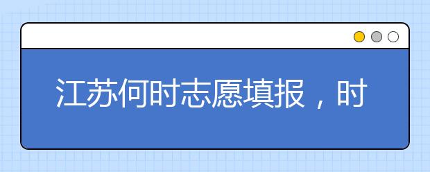 江蘇何時(shí)志愿填報(bào)，時(shí)間牢記于心