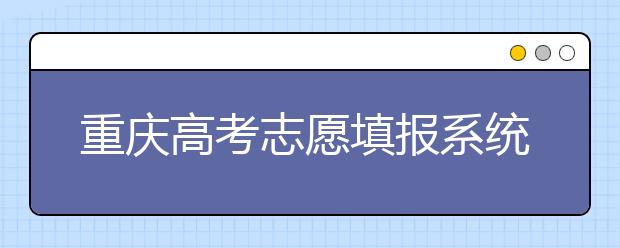 重慶高考志愿填報(bào)系統(tǒng)，看看今年哪里不一樣