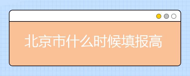 北京市什么時(shí)候填報(bào)高考志愿？為您介紹北京市志愿設(shè)置！