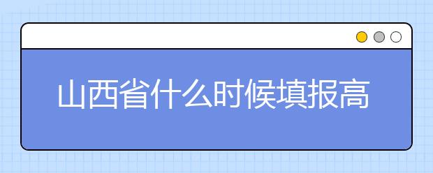 山西省什么時候填報高考志愿？報考志愿必須要了解山西省志愿設(shè)置！