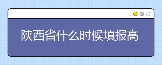 陜西省什么時(shí)候填報(bào)高考志愿？把握這些辦法，教你更好的報(bào)取志愿