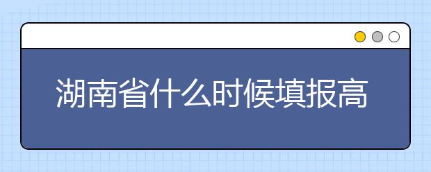 湖南省什么時(shí)候填報(bào)高考志愿？需要注意哪些事項(xiàng)？