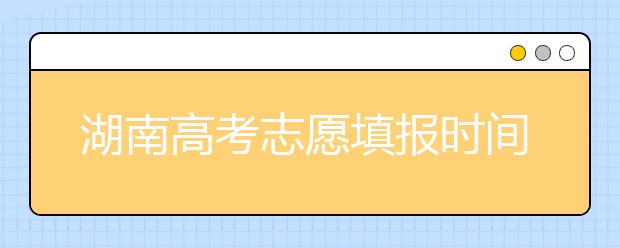 湖南高考志愿填報(bào)時(shí)間？要想填報(bào)好志愿，以下幾點(diǎn)必須注意！