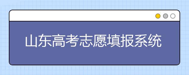 山東高考志愿填報(bào)系統(tǒng)入口，96個(gè)志愿到底應(yīng)該怎么填？