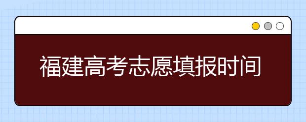 福建高考志愿填報(bào)時(shí)間是什么時(shí)候？高考志愿填報(bào)有什么技巧可言？