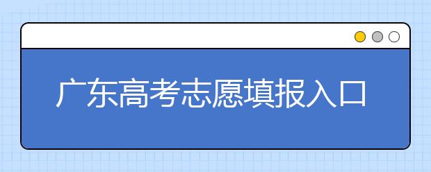 廣東高考志愿填報入口網(wǎng)址-廣東省高考志愿填報注意事項在這里！