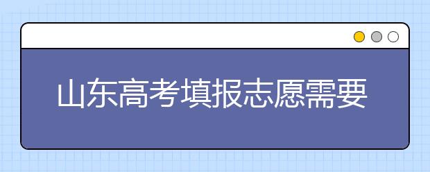 山東高考填報(bào)志愿需要注意的事項(xiàng)，山東高考志愿填報(bào)難不難？