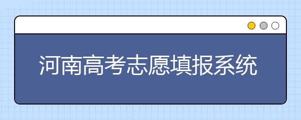 河南高考志愿填報(bào)系統(tǒng)入口-填報(bào)志愿需要注意的三大事項(xiàng)