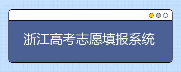 浙江高考志愿填報系統(tǒng)登錄入口-浙江省有哪些大學(xué)？