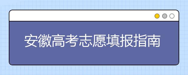 安徽高考志愿填報指南：如何填寫志愿報考，聽聽專家怎么說！