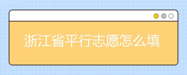 浙江省平行志愿怎么填？浙江省平行志愿填報問答