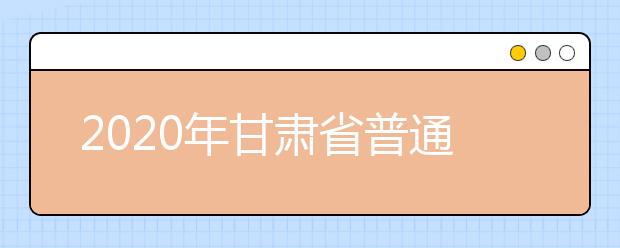 2020年甘肅省普通高校招生網上填報志愿及征集志愿實施辦法