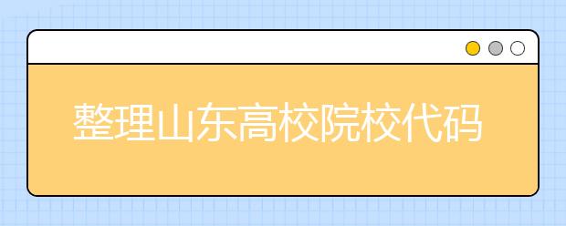 整理山東高校院校代碼信息匯總，快看看你想上哪個(gè)大學(xué)吧