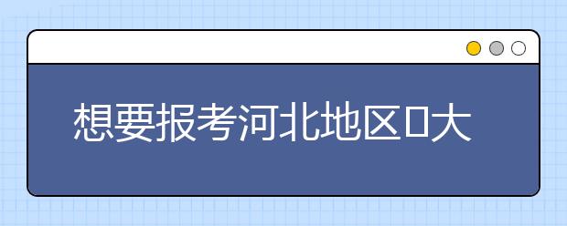 想要報考河北地區(qū)?大學(xué)的考生注意啦~整理河北高校院校代碼信息如下