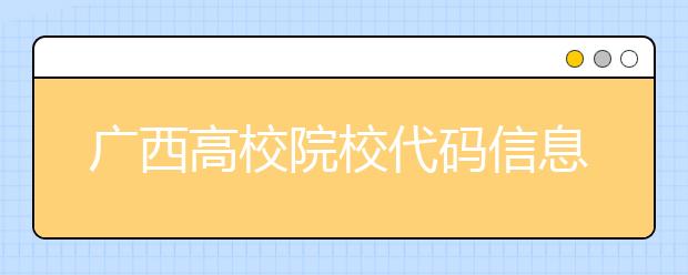 廣西高校院校代碼信息匯總，快看看你想上哪個大學吧