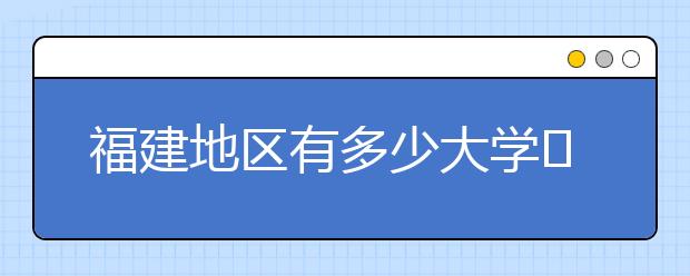 福建地區(qū)有多少大學(xué)?呢？大學(xué)生圓夢(mèng)網(wǎng)為您匯總福建地區(qū)院校代碼