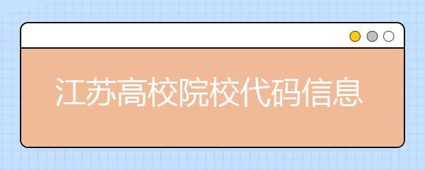 江蘇高校院校代碼信息匯總，江蘇地區(qū)大學(xué)全部在這里！