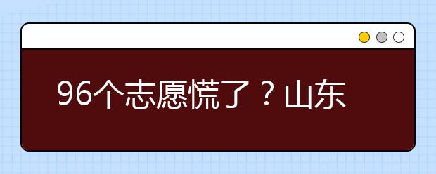 96個(gè)志愿慌了？山東省新高考怎么填報(bào)志愿？