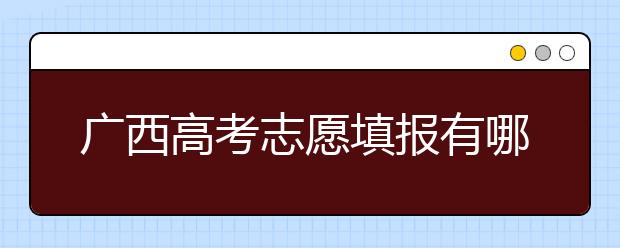 廣西高考志愿填報有哪些技巧？如何報考廣西的大學？