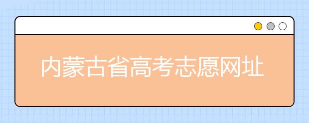 內(nèi)蒙古省高考志愿網(wǎng)址-高考志愿填報(bào)技巧注意這三點(diǎn)！