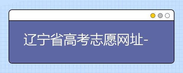 遼寧省高考志愿網(wǎng)址-高考志愿填報(bào)技巧注意這三點(diǎn)！