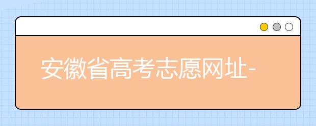 安徽省高考志愿網(wǎng)址-福建省高考志愿四大填報(bào)技巧！