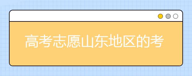 高考志愿山東地區(qū)的考生注意啦~填報(bào)志愿這幾點(diǎn)你注意了嗎？