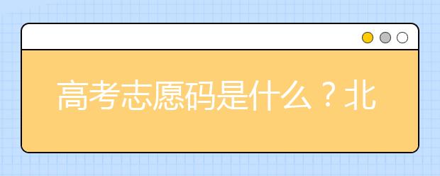 高考志愿碼是什么？北京市大學(xué)代碼為您整理如下！