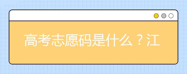 高考志愿碼是什么？江西省全部大學(xué)高考填報(bào)志愿代碼為您整理如下！