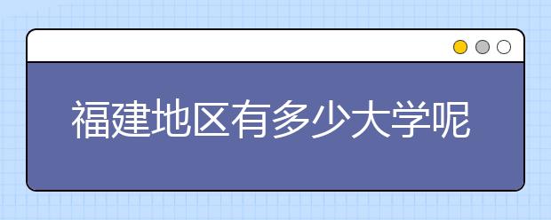 福建地區(qū)有多少大學(xué)呢？?福建高考碼是什么？