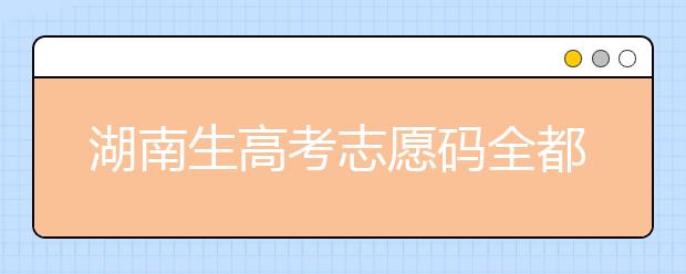 湖南生高考志愿碼全都在這，快來看看吧！