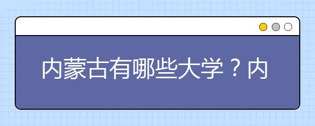 內(nèi)蒙古有哪些大學(xué)？?jī)?nèi)蒙古大學(xué)高考志愿碼全部清單