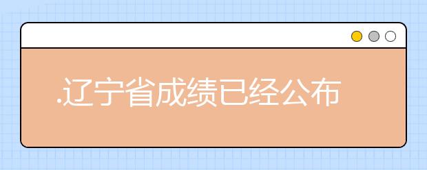 .遼寧省成績已經(jīng)公布，查詢遼寧高考成績情況