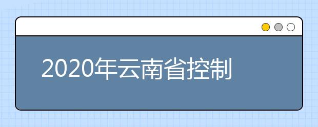 2020年云南省控制分數(shù)線:一本文史555分，理工535分