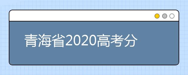 青海省2020高考分?jǐn)?shù)線什么時(shí)候公布？公布時(shí)間擬定于7月25日上午11時(shí)！