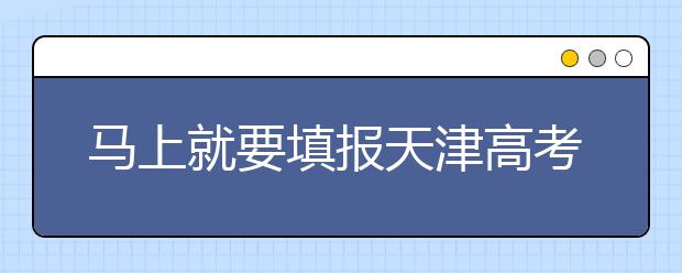 馬上就要填報天津高考志愿了，天津新高考政策你了解嗎？