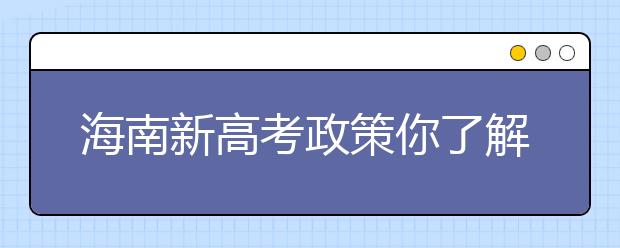 海南新高考政策你了解嗎？海南填報志愿?必須要了解的幾項規(guī)定！