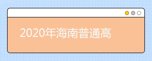 2020年海南普通高校招生本科批、部分特殊類型招生及藝術類本科批(文化課)錄取最低控制分數(shù)線公告