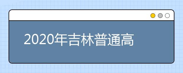 2020年吉林普通高考本科各批次錄取最低控制分?jǐn)?shù)線