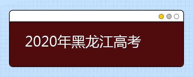 2020年黑龍江高考考生志愿填報(bào)須知