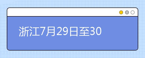 浙江7月29日至30日首輪填報志愿，要注意什么？